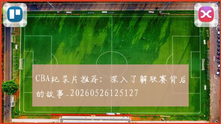 CBA纪录片推荐:深入了解联赛背后的故事_20260526125127