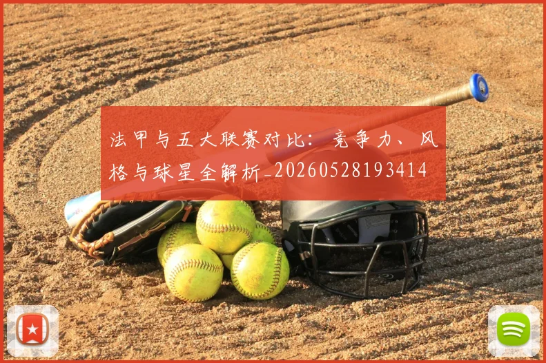 法甲与五大联赛对比：竞争力、风格与球星全解析_20260528193414