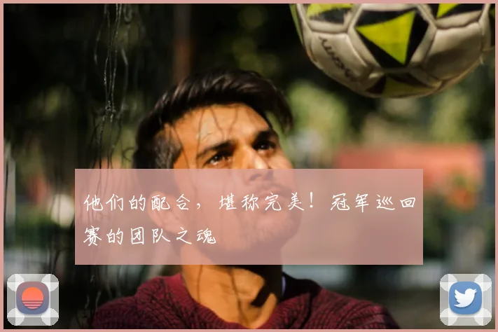 他们的配合，堪称完美！冠军巡回赛的团队之魂