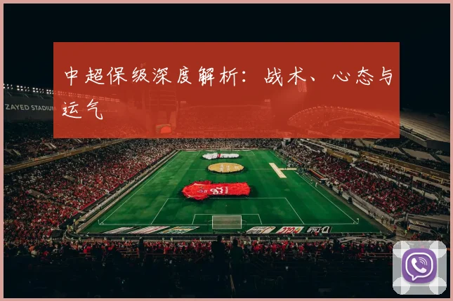 中超保级深度解析:战术、心态与运气