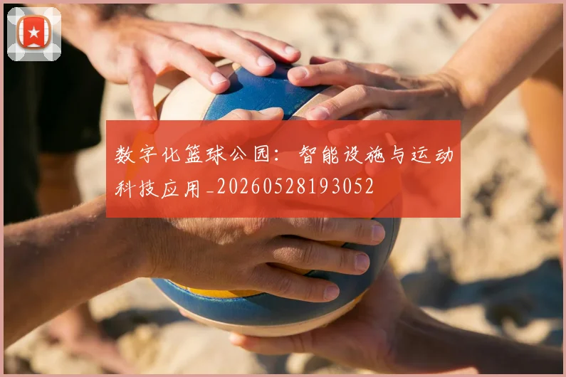 数字化篮球公园:智能设施与运动科技应用_20260528193052