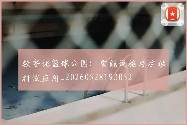 数字化篮球公园：智能设施与运动科技应用_20260528193052