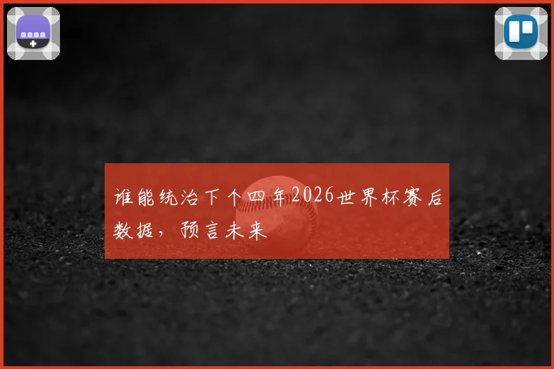 谁能统治下个四年2026世界杯赛后数据，预言未来