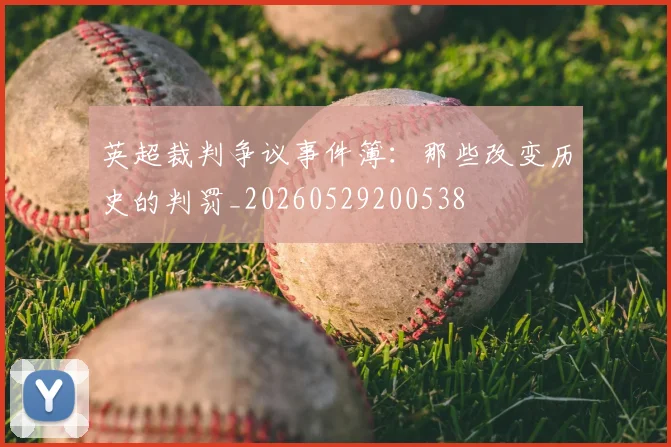 英超裁判争议事件簿：那些改变历史的判罚_20260529200538