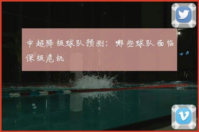 中超降级球队预测：哪些球队面临保级危机