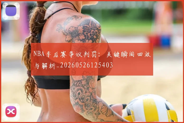 NBA季后赛争议判罚:关键瞬间回放与解析_20260526125403