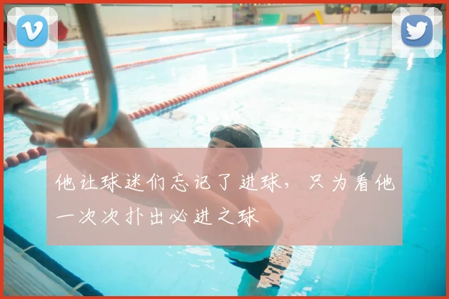 他让球迷们忘记了进球,只为看他一次次扑出必进之球