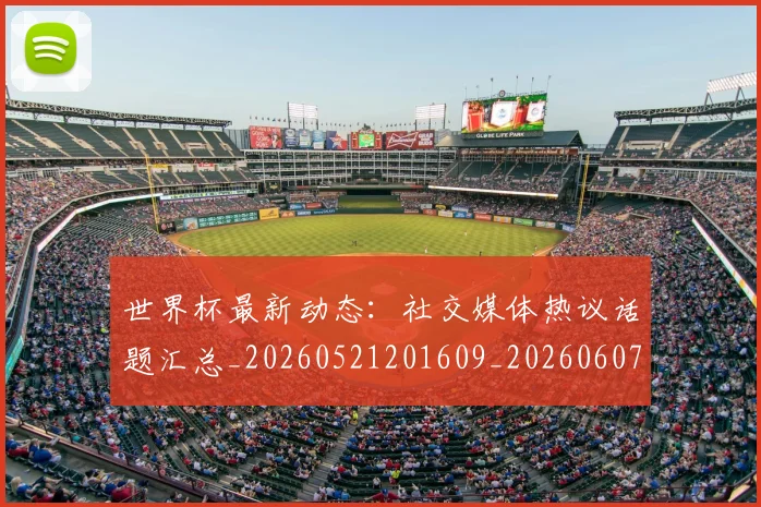 世界杯最新动态:社交媒体热议话题汇总_20260521201609_20260607160400