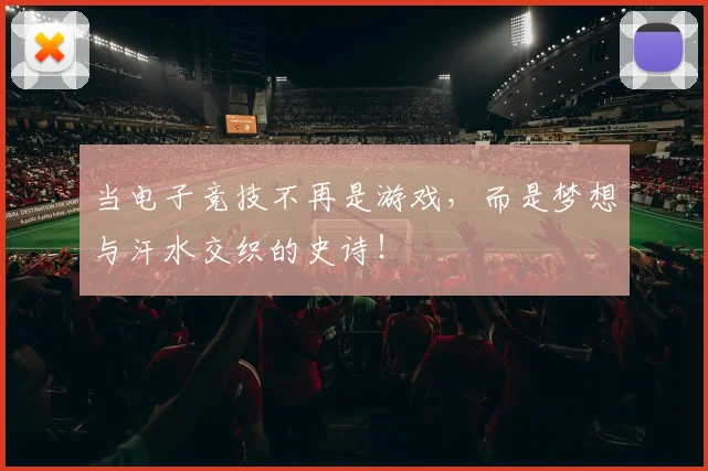当电子竞技不再是游戏,而是梦想与汗水交织的史诗!