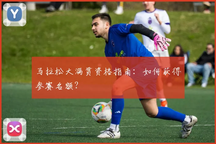 马拉松大满贯资格指南：如何获得参赛名额？