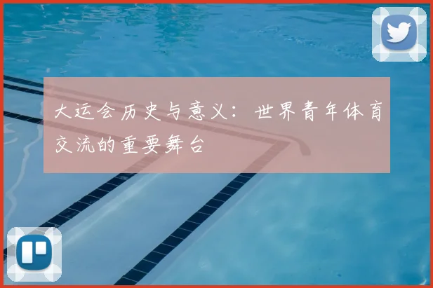 大运会历史与意义:世界青年体育交流的重要舞台