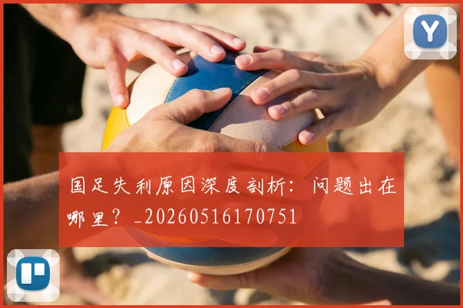 国足失利原因深度剖析：问题出在哪里？_20260516170751