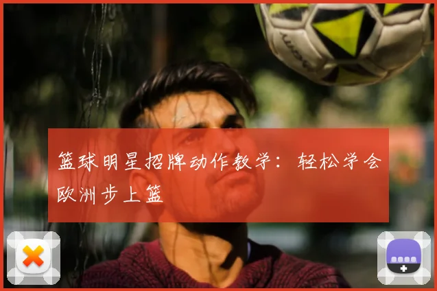 篮球明星招牌动作教学：轻松学会欧洲步上篮