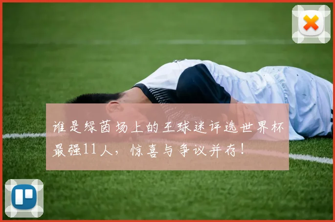 谁是绿茵场上的王球迷评选世界杯最强11人，惊喜与争议并存！