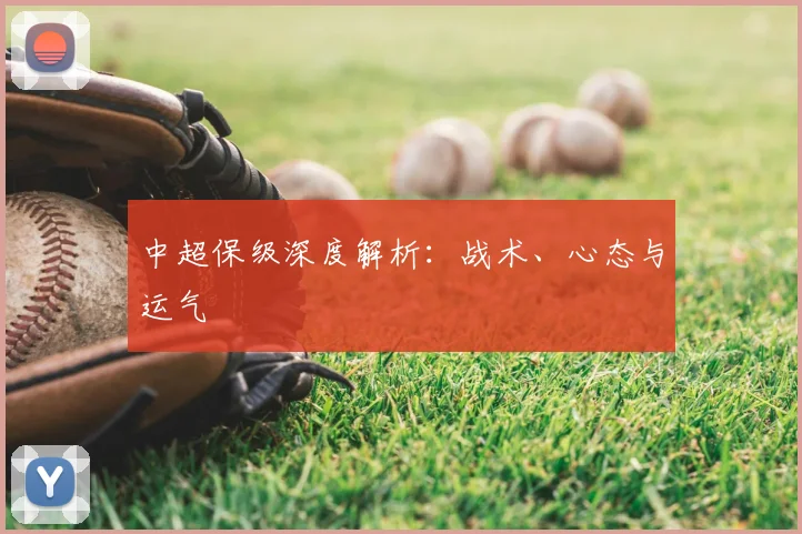 中超保级深度解析:战术、心态与运气
